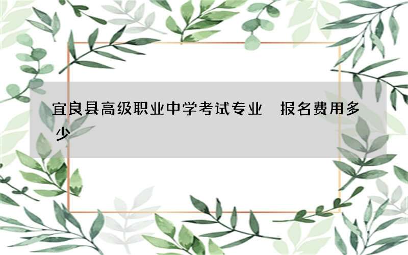 宜良县高级职业中学考试专业 报名费用多少